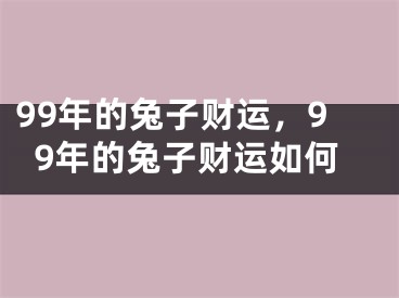 99年的兔子财运,99年的兔子财运如何