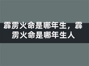 霹雳火命是哪年生，霹雳火命是哪年生人