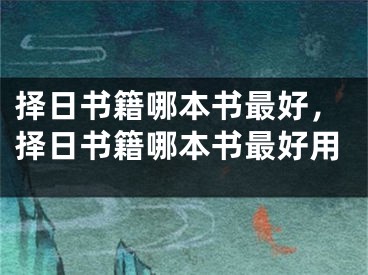 择日书籍哪本书最好，择日书籍哪本书最好用