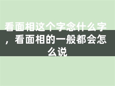 看面相这个字念什么字,看面相的一般都会怎么说