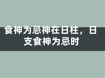 食神为忌神在日柱，日支食神为忌时