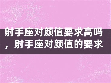 射手座对颜值要求高吗，射手座对颜值的要求