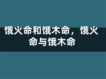 饿火命和饿木命，饿火命与饿木命