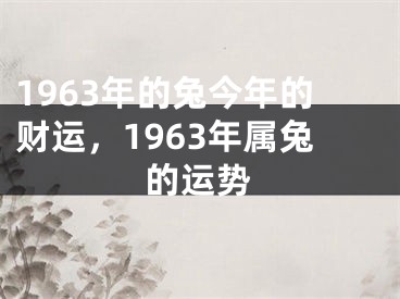1963年的兔今年的财运,1963年属兔的运势