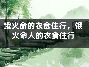 饿火命的衣食住行，饿火命人的衣食住行