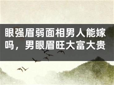 眼强眉弱面相男人能嫁吗，男眼眉旺大富大贵