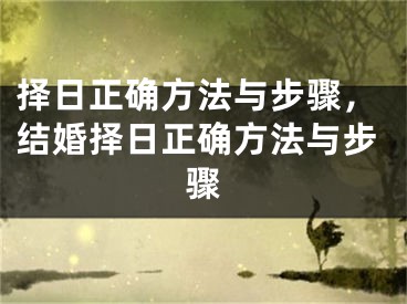 择日正确方法与步骤,结婚择日正确方法与步骤
