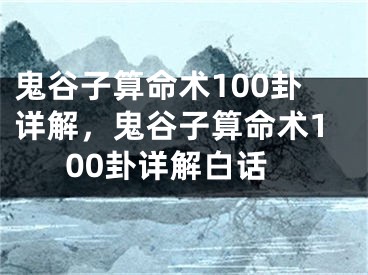 鬼谷子算命术100卦详解，鬼谷子算命术100卦详解白话