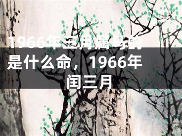 1966年三月属马的是什么命，1966年闰三月