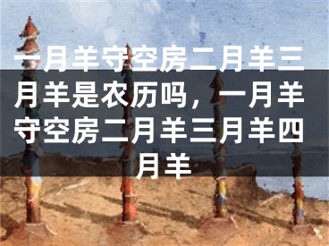 一月羊守空房二月羊三月羊是农历吗，一月羊守空房二月羊三月羊四月羊