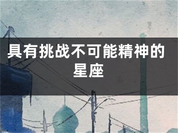 具有挑战不可能精神的星座