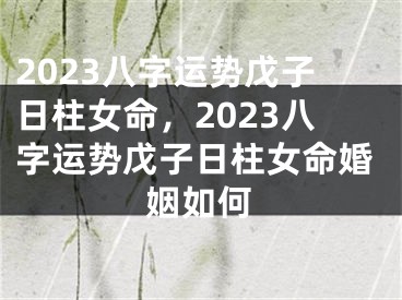 2023八字运势戊子日柱女命，2023八字运势戊子日柱女命婚姻如何