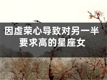 因虚荣心导致对另一半要求高的星座女