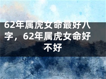62年属虎女命最好八字，62年属虎女命好不好