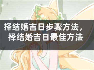 择结婚吉日步骤方法,择结婚吉日最佳方法