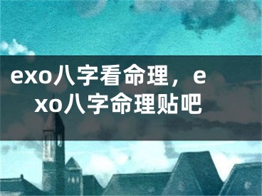 exo八字看命理，exo八字命理贴吧