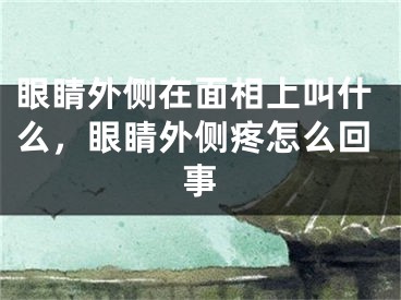 眼睛外侧在面相上叫什么，眼睛外侧疼怎么回事