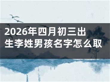 2026年四月初三出生李姓男孩名字怎么取