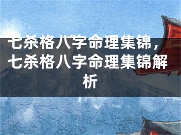 七杀格八字命理集锦，七杀格八字命理集锦解析