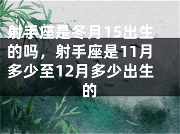 射手座是冬月15出生的吗，射手座是11月多少至12月多少出生的
