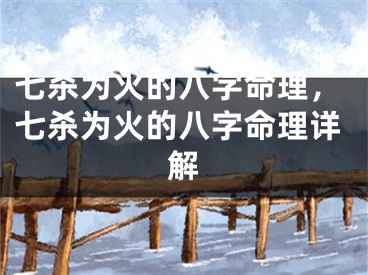 七杀为火的八字命理，七杀为火的八字命理详解