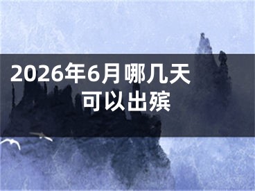 2026年6月哪几天可以出殡