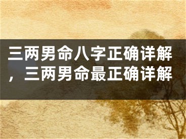 三两男命八字正确详解，三两男命最正确详解