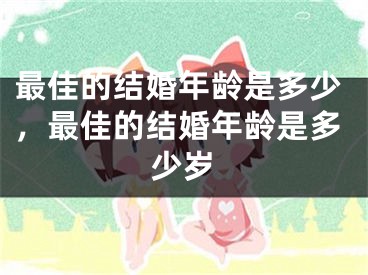 最佳的结婚年龄是多少,最佳的结婚年龄是多少岁