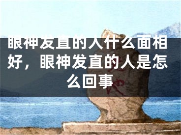眼神发直的人什么面相好,眼神发直的人是怎么回事