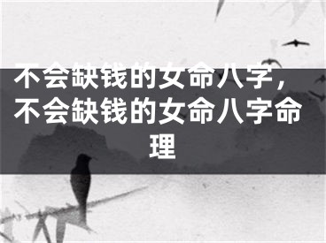 不会缺钱的女命八字，不会缺钱的女命八字命理