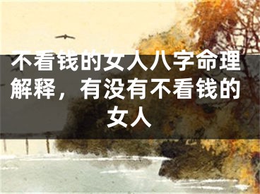 不看钱的女人八字命理解释，有没有不看钱的女人