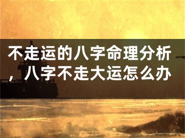 不走运的八字命理分析，八字不走大运怎么办
