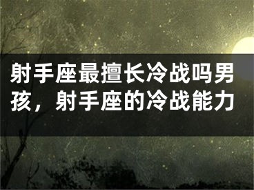 射手座最擅长冷战吗男孩，射手座的冷战能力