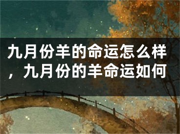 九月份羊的命运怎么样，九月份的羊命运如何