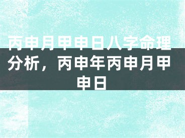丙申月甲申日八字命理分析，丙申年丙申月甲申日