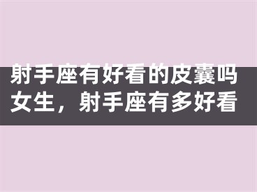 射手座有好看的皮囊吗女生,射手座有多好看
