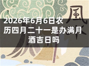 2026年6月6日农历四月二十一是办满月酒吉日吗