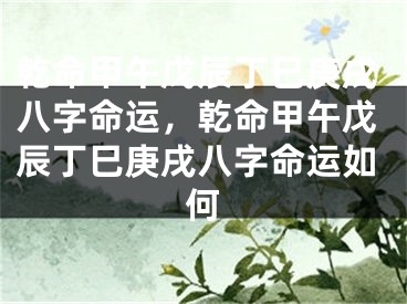 乾命甲午戊辰丁巳庚戌八字命运，乾命甲午戊辰丁巳庚戌八字命运如何