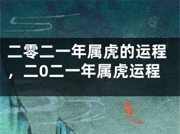二零二一年属虎的运程，二0二一年属虎运程