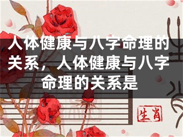 人体健康与八字命理的关系，人体健康与八字命理的关系是