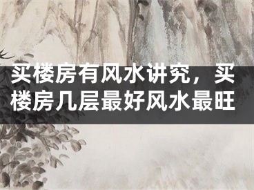买楼房有风水讲究,买楼房几层最好风水最旺