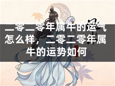 二零二零年属牛的运气怎么样，二零二零年属牛的运势如何