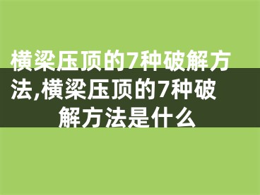 横梁压顶的7种破解方法,横梁压顶的7种破解方法是什么
