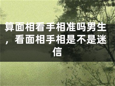 算面相看手相准吗男生,看面相手相是不是迷信