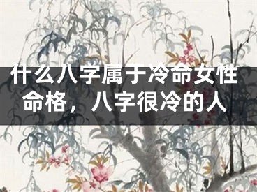 什么八字属于冷命女性命格，八字很冷的人