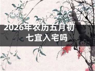 2026年农历五月初七宜入宅吗
