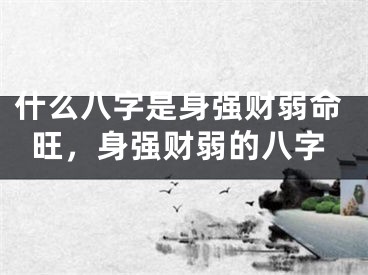 什么八字是身强财弱命旺，身强财弱的八字