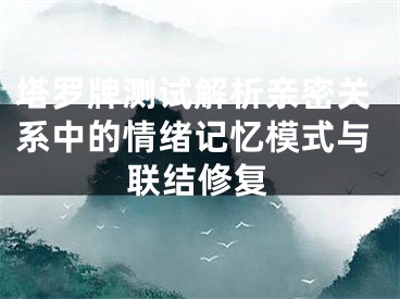 塔罗牌测试解析亲密关系中的情绪记忆模式与联结修复