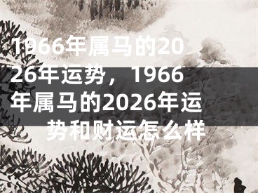 1966年属马的2026年运势,1966年属马的2026年运势和财运怎么样