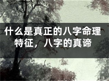 什么是真正的八字命理特征，八字的真谛